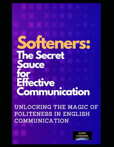 Softeners: The Secret Sauce for Effective Communication: Unlocking the Magic of Politeness in English Communication von Independently published